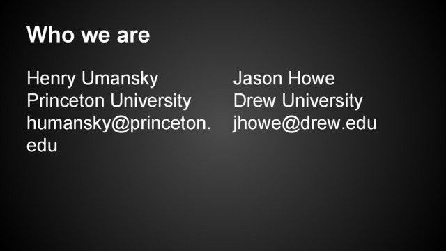 Who we are
Henry Umansky
Princeton University
humansky@princeton.
edu
Jason Howe
Drew University
jhowe@drew.edu
