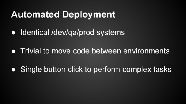 Automated Deployment
● Identical /dev/qa/prod systems
● Trivial to move code between environments
● Single button click to perform complex tasks
