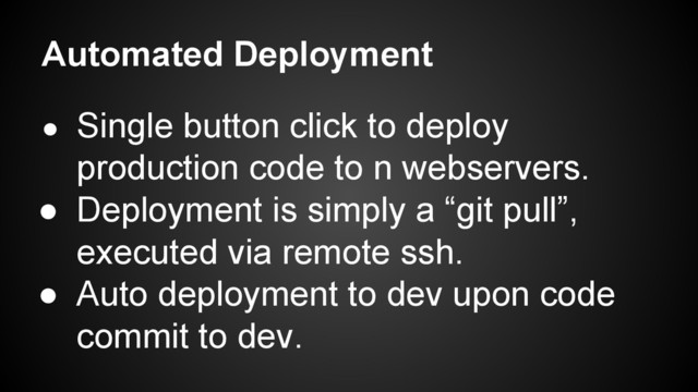 Automated Deployment
● Single button click to deploy
production code to n webservers.
● Deployment is simply a “git pull”,
executed via remote ssh.
● Auto deployment to dev upon code
commit to dev.
