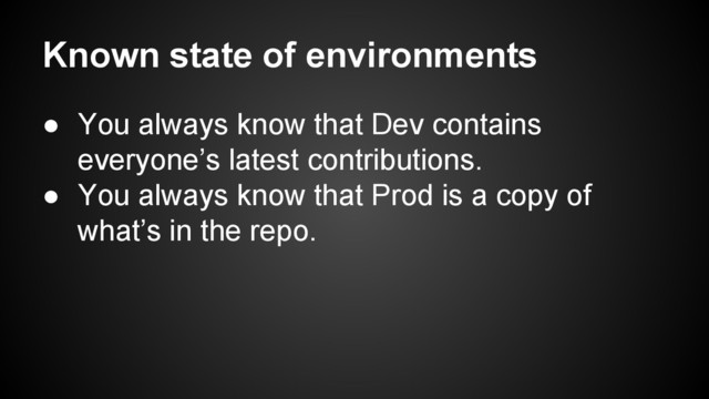 Known state of environments
● You always know that Dev contains
everyone’s latest contributions.
● You always know that Prod is a copy of
what’s in the repo.

