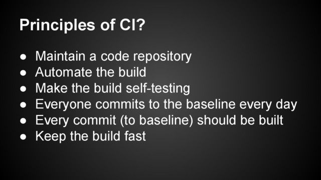 Principles of CI?
● Maintain a code repository
● Automate the build
● Make the build self-testing
● Everyone commits to the baseline every day
● Every commit (to baseline) should be built
● Keep the build fast
