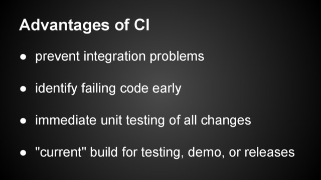 Advantages of CI
● prevent integration problems
● identify failing code early
● immediate unit testing of all changes
● "current" build for testing, demo, or releases
