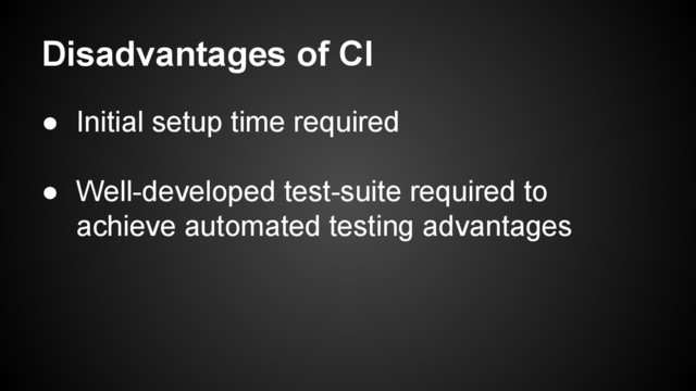 Disadvantages of CI
● Initial setup time required
● Well-developed test-suite required to
achieve automated testing advantages
