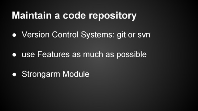 Maintain a code repository
● Version Control Systems: git or svn
● use Features as much as possible
● Strongarm Module
