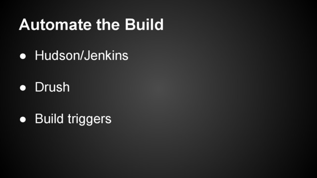 Automate the Build
● Hudson/Jenkins
● Drush
● Build triggers
