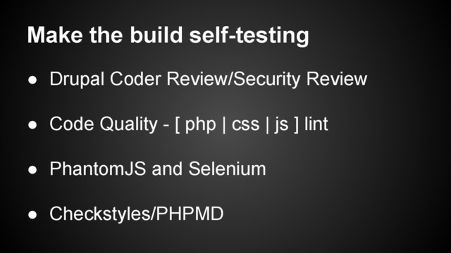 Make the build self-testing
● Drupal Coder Review/Security Review
● Code Quality - [ php | css | js ] lint
● PhantomJS and Selenium
● Checkstyles/PHPMD
