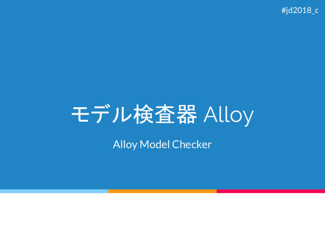 モデル検査器 Alloy
Alloy Model Checker
#jd2018_c
