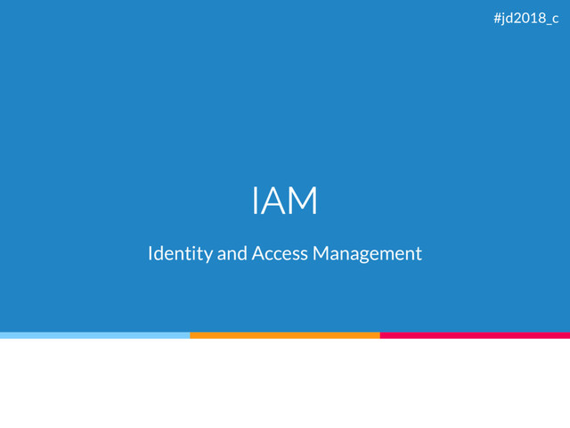 IAM
Identity and Access Management
#jd2018_c

