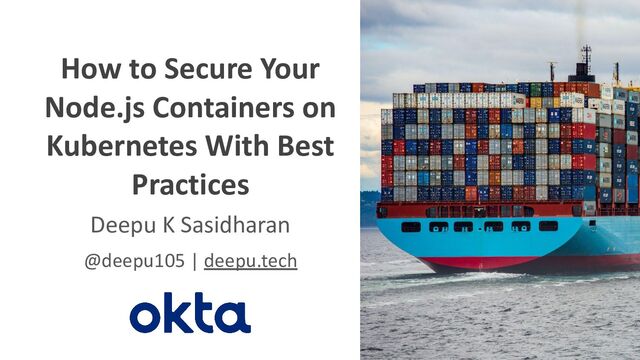 @deepu105
@oktaDev
How to Secure Your
Node.js Containers on
Kubernetes With Best
Practices
Deepu K Sasidharan
@deepu105 | deepu.tech
