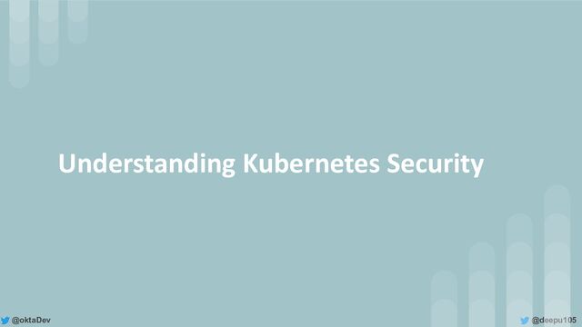 @deepu105
@oktaDev
Understanding Kubernetes Security
