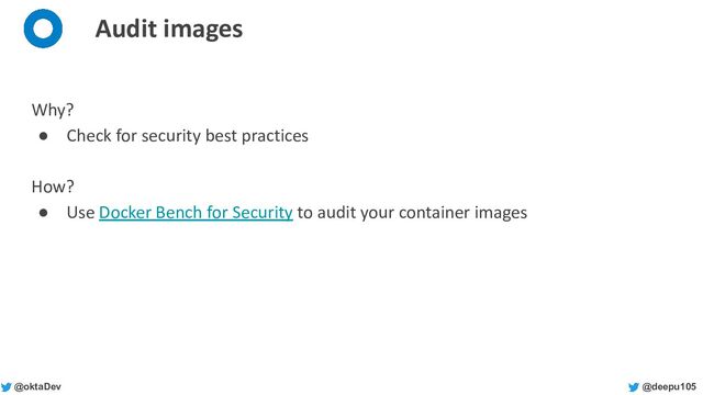 @deepu105
@oktaDev
Audit images
Why?
● Check for security best practices
How?
● Use Docker Bench for Security to audit your container images

