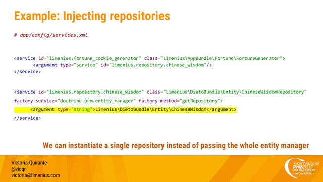 Example: Injecting repositories
# app/config/services.xml




Limenius\DietoBundle\Entity\ChineseWisdom

Victoria Quirante
@vicqr
victoria@limenius.com
We can instantiate a single repository instead of passing the whole entity manager
