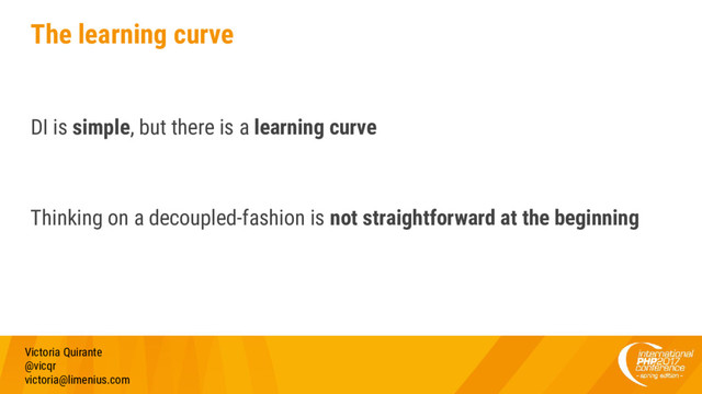 The learning curve
DI is simple, but there is a learning curve
Thinking on a decoupled-fashion is not straightforward at the beginning
Victoria Quirante
@vicqr
victoria@limenius.com
