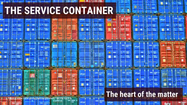 THE SERVICE CONTAINER
The heart of the matter
https://www.flickr.com/photos/glynlowe/10039742285
