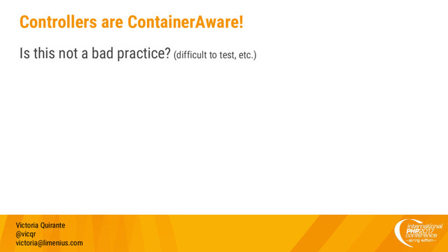 Controllers are ContainerAware!
Is this not a bad practice? (difficult to test, etc.)
Victoria Quirante
@vicqr
victoria@limenius.com
