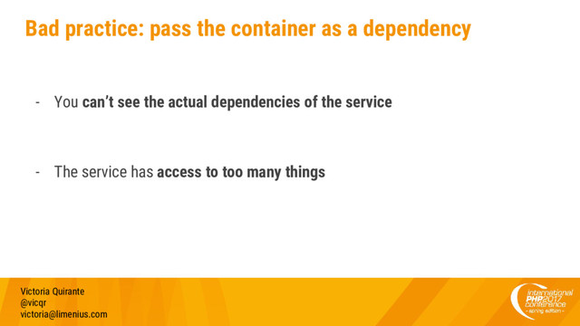 Bad practice: pass the container as a dependency
- You can’t see the actual dependencies of the service
- The service has access to too many things
Victoria Quirante
@vicqr
victoria@limenius.com
