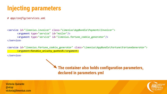 Injecting parameters
# app/config/services.xml





%enable_unlucky_quotes%

Victoria Quirante
@vicqr
victoria@limenius.com
The container also holds configuration parameters,
declared in parameters.yml
