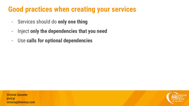 Good practices when creating your services
- Services should do only one thing
- Inject only the dependencies that you need
- Use calls for optional dependencies
Victoria Quirante
@vicqr
victoria@limenius.com
