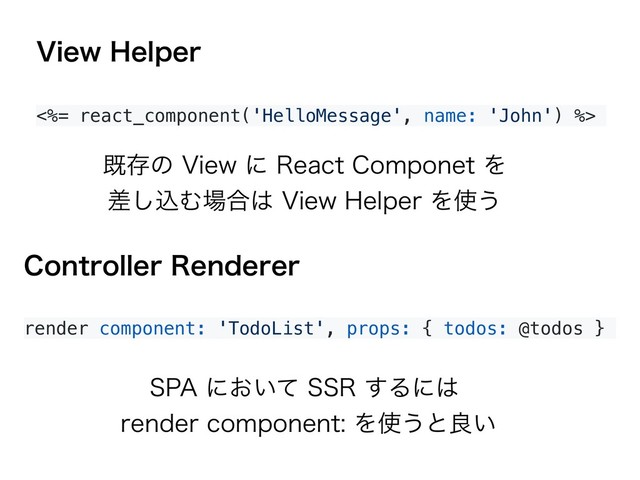 <%= react_component('HelloMessage', name: 'John') %>
render component: 'TodoList', props: { todos: @todos }
$POUSPMMFS3FOEFSFS
7JFX)FMQFS
41"ʹ͓͍ͯ443͢Δʹ͸ 
SFOEFSDPNQPOFOUΛ࢖͏ͱྑ͍
طଘͷ7JFXʹ3FBDU$PNQPOFUΛ 
ࠩ͠ࠐΉ৔߹͸7JFX)FMQFSΛ࢖͏
