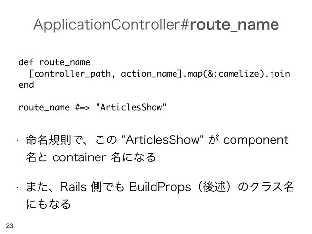 "QQMJDBUJPO$POUSPMMFSSPVUF@OBNF


w ໋໊نଇͰɺ͜ͷ"SUJDMFT4IPX͕DPNQPOFOU
໊ͱDPOUBJOFS໊ʹͳΔ
w ·ͨɺ3BJMTଆͰ΋#VJME1SPQTʢޙड़ʣͷΫϥε໊
ʹ΋ͳΔ
def route_name
[controller_path, action_name].map(&:camelize).join
end
route_name #=> "ArticlesShow"
