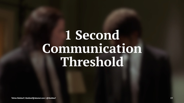 1 Second
Communication
Threshold
Tobias Baldauf | tbaldauf@akamai.com | @tbaldauf 19
