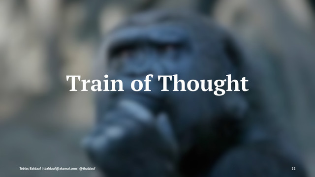 Train of Thought
Tobias Baldauf | tbaldauf@akamai.com | @tbaldauf 22
