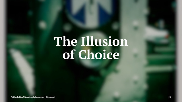 The Illusion
of Choice
Tobias Baldauf | tbaldauf@akamai.com | @tbaldauf 25
