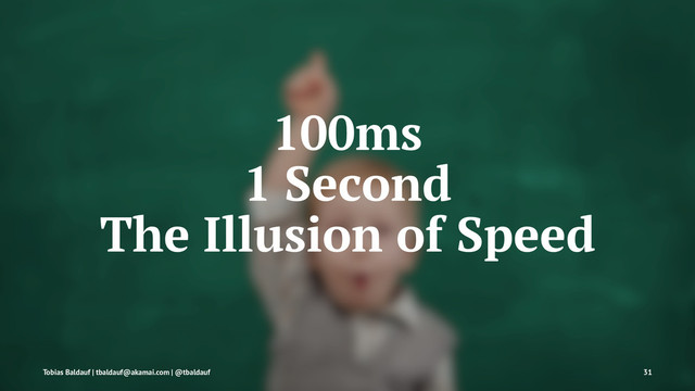 100ms
1 Second
The Illusion of Speed
Tobias Baldauf | tbaldauf@akamai.com | @tbaldauf 31
