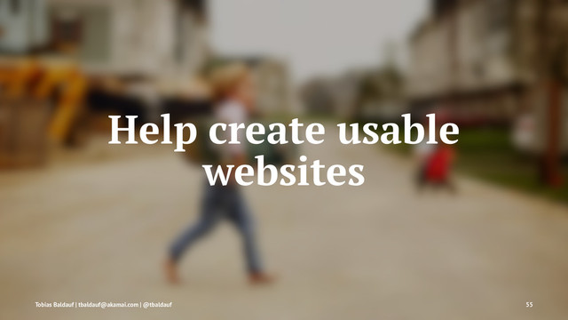 Help create usable
websites
Tobias Baldauf | tbaldauf@akamai.com | @tbaldauf 55
