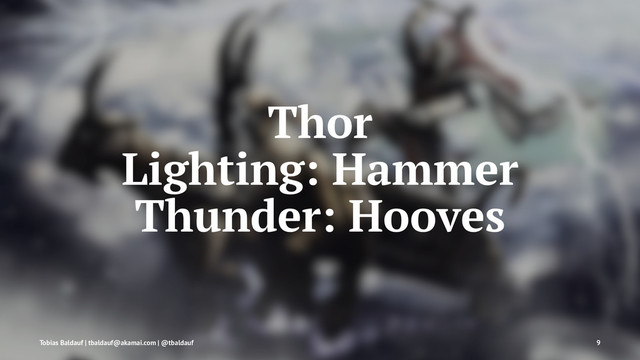 Thor
Lighting: Hammer
Thunder: Hooves
Tobias Baldauf | tbaldauf@akamai.com | @tbaldauf 9
