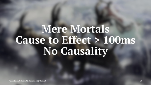 Mere Mortals
Cause to Effect > 100ms
No Causality
Tobias Baldauf | tbaldauf@akamai.com | @tbaldauf 10
