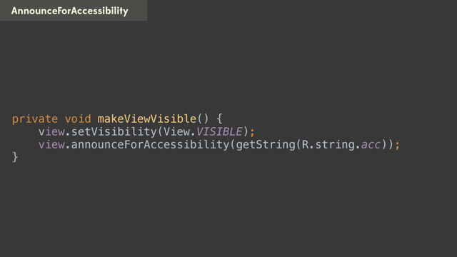 AnnounceForAccessibility
private void makeViewVisible() { 
view.setVisibility(View.VISIBLE); 
view.announceForAccessibility(getString(R.string.acc)); 
}
