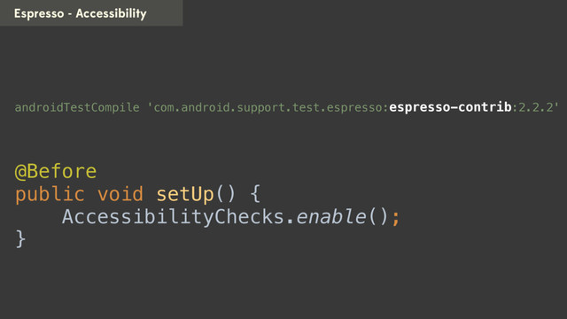Espresso - Accessibility
androidTestCompile 'com.android.support.test.espresso:espresso-contrib:2.2.2'
@Before 
public void setUp() { 
AccessibilityChecks.enable(); 
}
