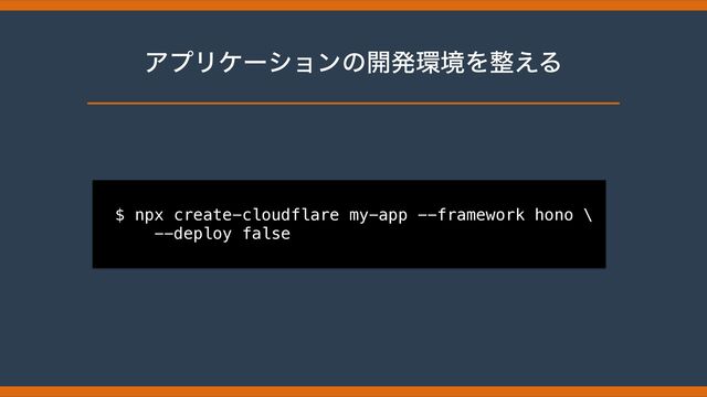 ΞϓϦέʔγϣϯͷ։ൃ؀ڥΛ੔͑Δ
$ npx create-cloudflare my-app --framework hono \


--deploy false
