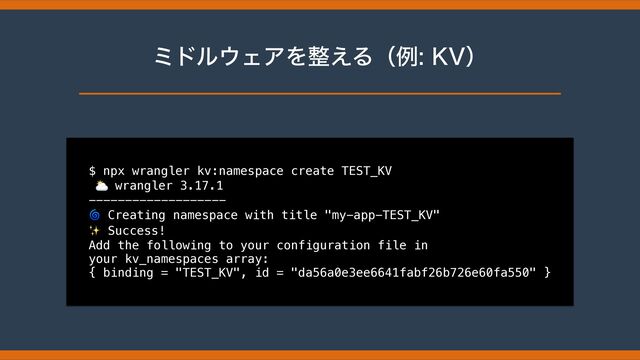 ϛυϧ΢ΣΞΛ੔͑Δʢྫ,7ʣ
$ npx wrangler kv:namespace create TEST_KV


⛅ wrangler 3.17.1


-------------------


🌀 Creating namespace with title "my-app-TEST_KV"


✨ Success!


Add the following to your configuration file in
 
your kv_namespaces array:


{ binding = "TEST_KV", id = "da56a0e3ee6641fabf26b726e60fa550" }
