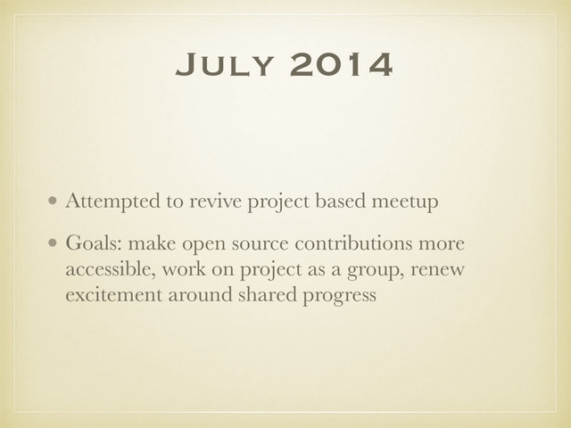 July 2014
• Attempted to revive project based meetup
• Goals: make open source contributions more
accessible, work on project as a group, renew
excitement around shared progress
