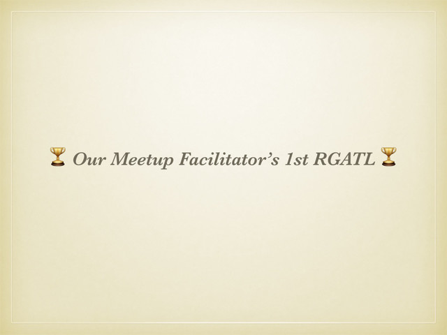 & Our Meetup Facilitator’s 1st RGATL &
