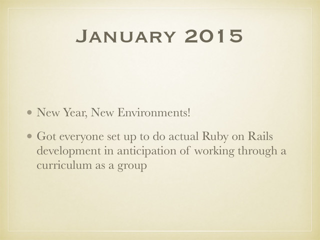 January 2015
• New Year, New Environments!
• Got everyone set up to do actual Ruby on Rails
development in anticipation of working through a
curriculum as a group
