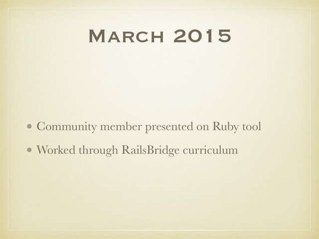 March 2015
• Community member presented on Ruby tool
• Worked through RailsBridge curriculum
