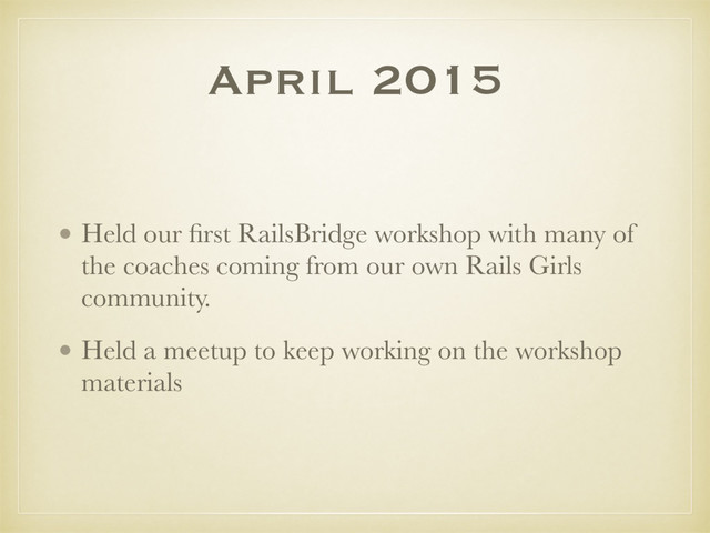 April 2015
• Held our ﬁrst RailsBridge workshop with many of
the coaches coming from our own Rails Girls
community.
• Held a meetup to keep working on the workshop
materials
