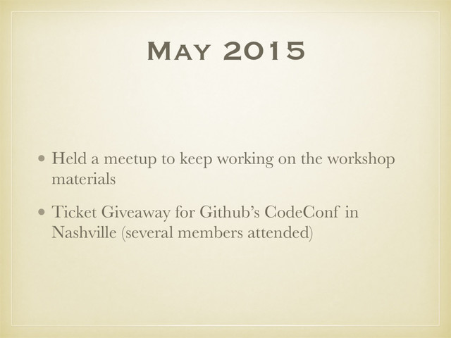 May 2015
• Held a meetup to keep working on the workshop
materials
• Ticket Giveaway for Github’s CodeConf in
Nashville (several members attended)
