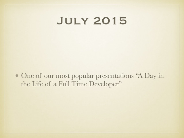 July 2015
• One of our most popular presentations “A Day in
the Life of a Full Time Developer”
