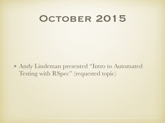 October 2015
• Andy Lindeman presented “Intro to Automated
Testing with RSpec” (requested topic)
