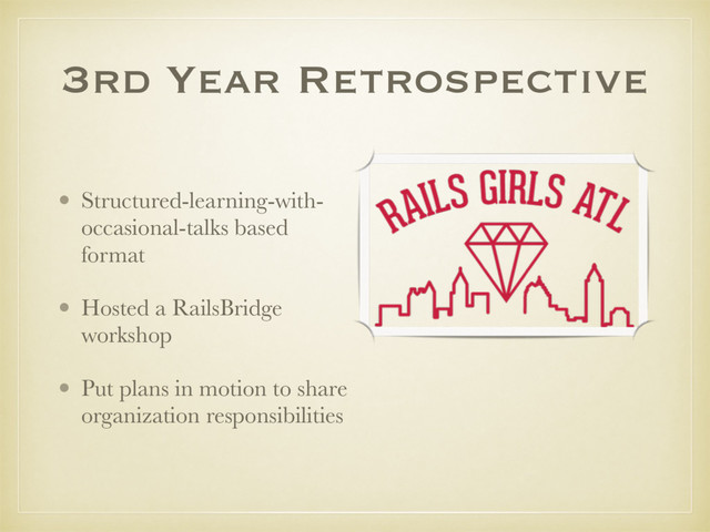 3rd Year Retrospective
• Structured-learning-with-
occasional-talks based
format
• Hosted a RailsBridge
workshop
• Put plans in motion to share
organization responsibilities
