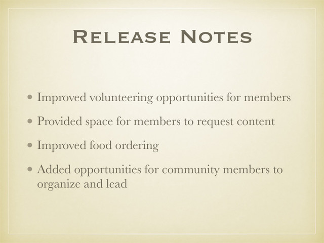 Release Notes
• Improved volunteering opportunities for members
• Provided space for members to request content
• Improved food ordering
• Added opportunities for community members to
organize and lead
