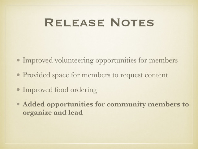 Release Notes
• Improved volunteering opportunities for members
• Provided space for members to request content
• Improved food ordering
• Added opportunities for community members to
organize and lead
