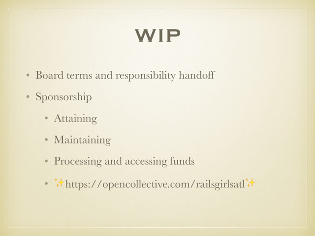 WIP
• Board terms and responsibility handoff
• Sponsorship
• Attaining
• Maintaining
• Processing and accessing funds
• ✨https://opencollective.com/railsgirlsatl✨ 
