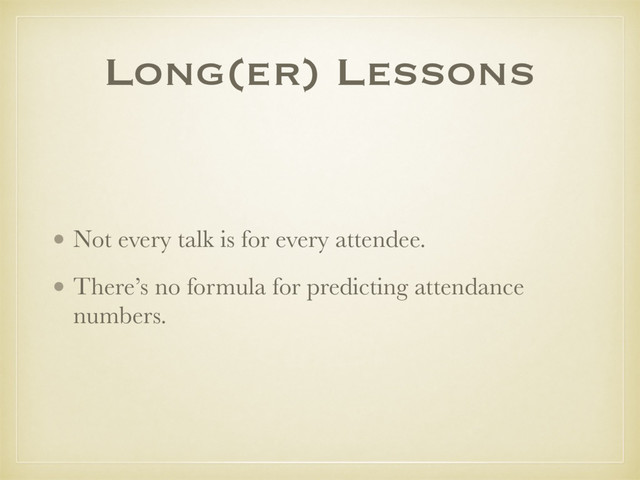 Long(er) Lessons
• Not every talk is for every attendee.
• There’s no formula for predicting attendance
numbers.
