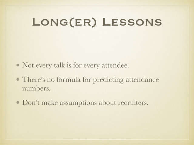 • Not every talk is for every attendee.
• There’s no formula for predicting attendance
numbers.
• Don’t make assumptions about recruiters.
Long(er) Lessons

