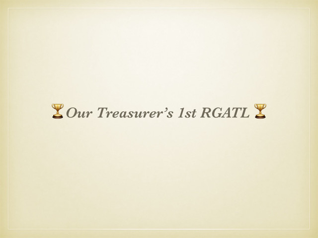 &Our Treasurer’s 1st RGATL &
